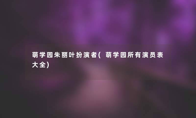萌学园朱丽叶扮演者(萌学园所有演员表大全)