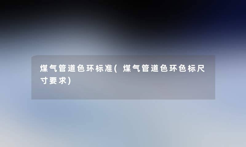 煤气管道色环标准(煤气管道色环色标尺寸要求) 煤气管道色环标准(煤气管道色环色标尺寸要求)