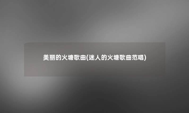 美丽的火塘歌曲(迷人的火塘歌曲范唱) 美丽的火塘歌曲(迷人的火塘歌曲范唱)