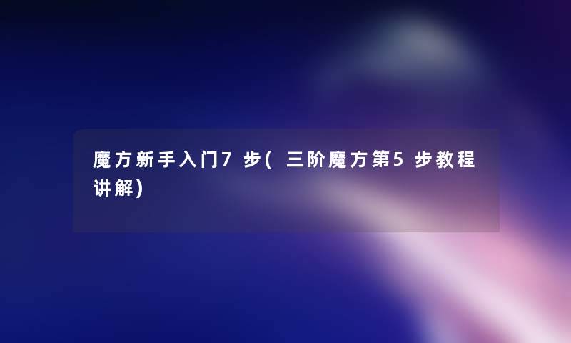魔方新手入门7步(三阶魔方第5步教程讲解) 魔方新手入门7步(三阶魔方第5步教程讲解)