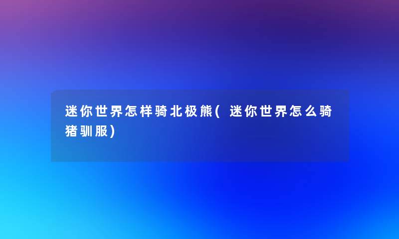 迷你世界怎样骑北极熊(迷你世界怎么骑猪驯服) 迷你世界怎样骑北极熊(迷你世界怎么骑猪驯服)