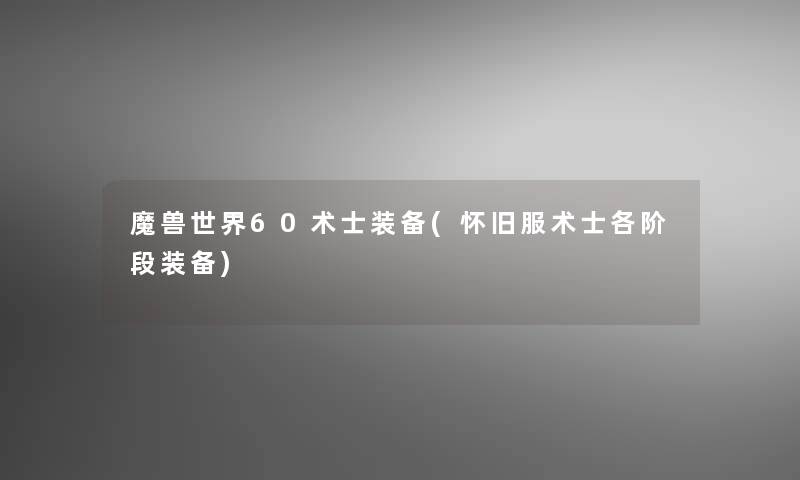 魔兽世界60术士装备(怀旧服术士各阶段装备) 魔兽世界60术士装备(怀旧服术士各阶段装备)