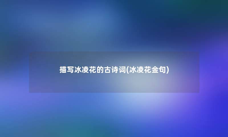 描写冰凌花的古诗词(冰凌花金句) 描写冰凌花的古诗词(冰凌花金句)