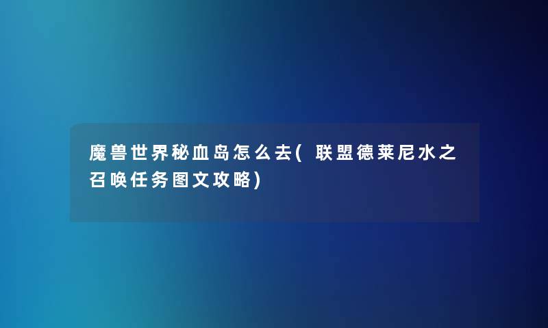 魔兽世界秘血岛怎么去(联盟德莱尼水之召唤任务讲解攻略) 魔兽世界秘血岛怎么去(联盟德莱尼水之召唤任务讲解攻略)