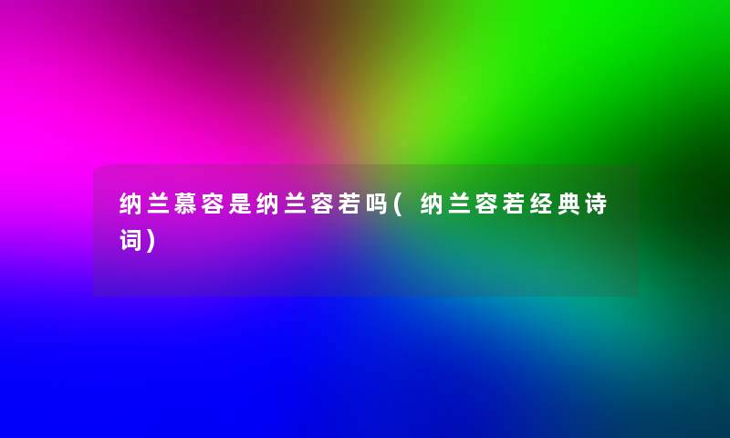 纳兰慕容是纳兰容若吗(纳兰容若经典诗词) 纳兰慕容是纳兰容若吗(纳兰容若经典诗词)