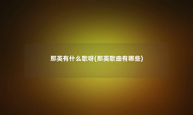 那英有什么歌呀(那英歌曲有哪些) 那英有什么歌呀(那英歌曲有哪些)
