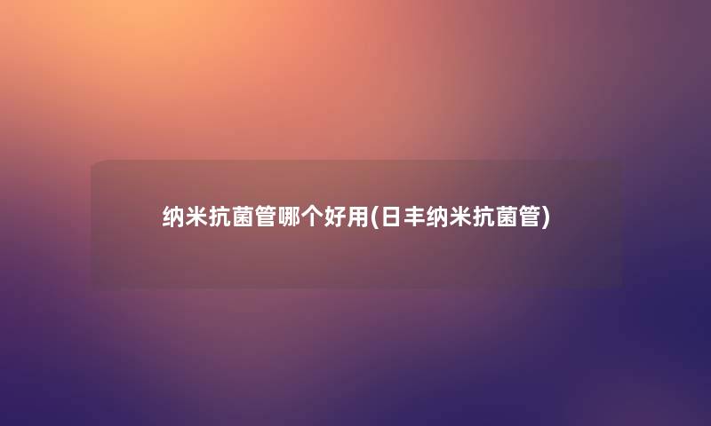 纳米抗菌管哪个好用(日丰纳米抗菌管) 纳米抗菌管哪个好用(日丰纳米抗菌管)