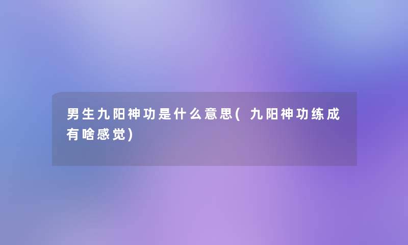 男生九阳神功是什么意思(九阳神功练成有啥感觉) 男生九阳神功是什么意思(九阳神功练成有啥感觉)