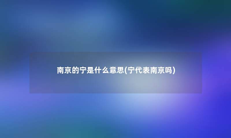 南京的宁是什么意思(宁代表南京吗) 南京的宁是什么意思(宁代表南京吗)