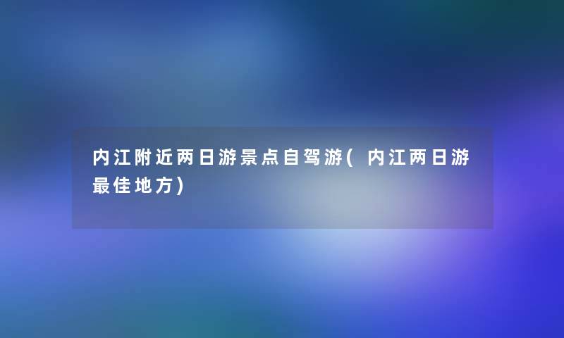 内江附近两日游景点自驾游(内江两日游理想地方) 内江附近两日游景点自驾游(内江两日游理想地方)