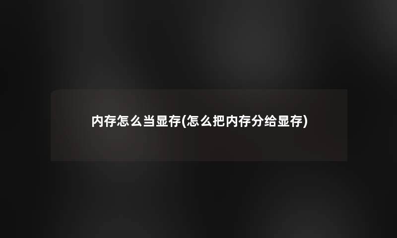 内存怎么当显存(怎么把内存分给显存) 内存怎么当显存(怎么把内存分给显存)