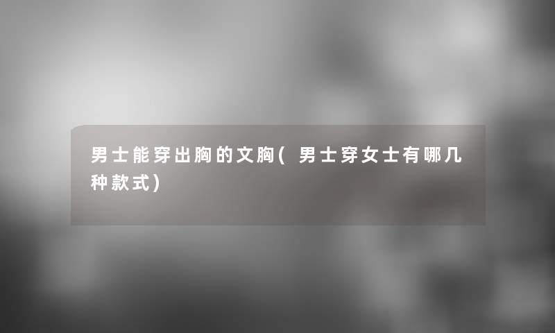 男士能穿出胸的文胸(男士穿女士有哪几种款式) 男士能穿出胸的文胸(男士穿女士有哪几种款式)