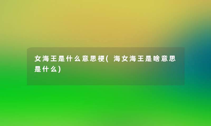 女海王是什么意思梗(海女海王是啥意思是什么) 女海王是什么意思梗(海女海王是啥意思是什么)