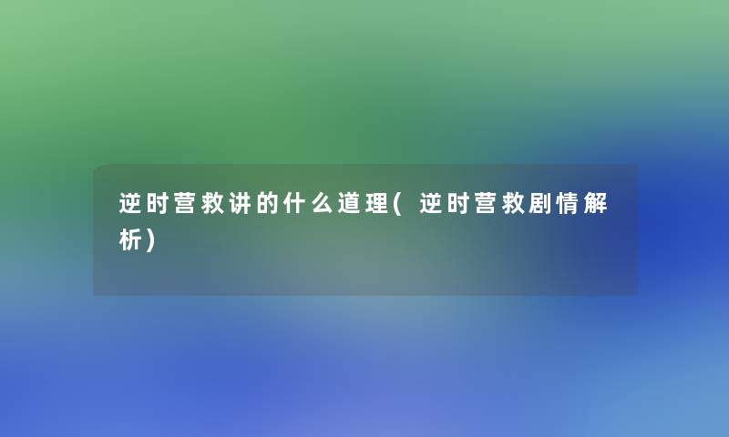 逆时营救讲的什么道理(逆时营救剧情解析) 逆时营救讲的什么道理(逆时营救剧情解析)