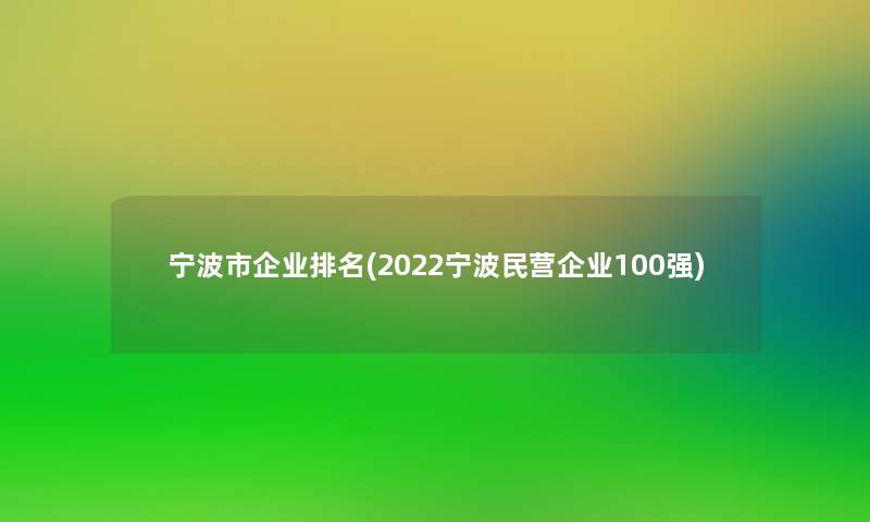 宁波市企业推荐(2022宁波民营企业100强) 宁波市企业推荐(2022宁波民营企业100强)