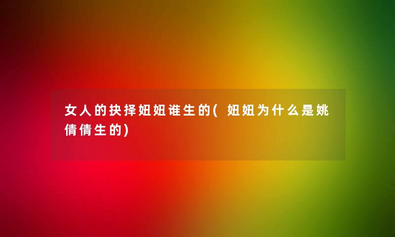 女人的抉择妞妞谁生的(妞妞为什么是姚倩倩生的) 女人的抉择妞妞谁生的(妞妞为什么是姚倩倩生的)