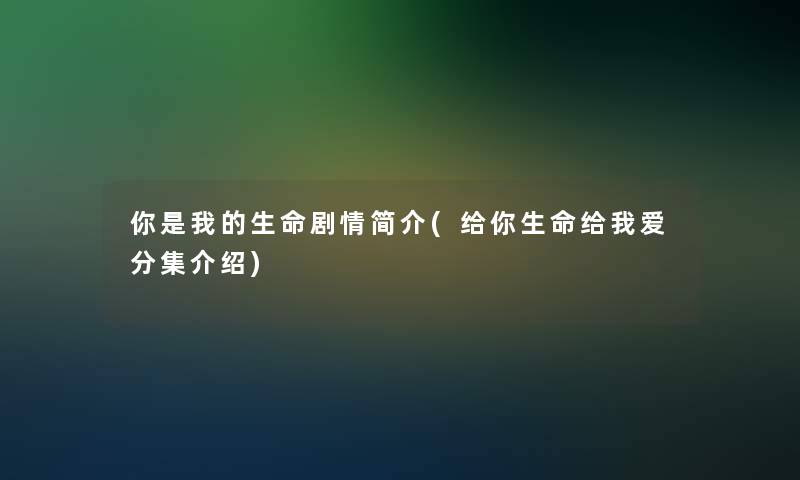 你是我的生命剧情简介(给你生命给我爱分集介绍) 你是我的生命剧情简介(给你生命给我爱分集介绍)