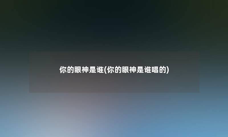 你的眼神是谁(你的眼神是谁唱的) 你的眼神是谁(你的眼神是谁唱的)