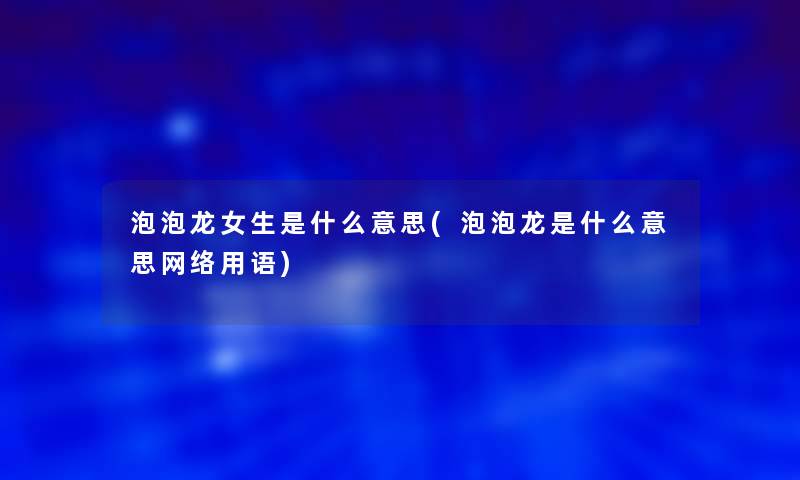 泡泡龙女生是什么意思(泡泡龙是什么意思网络用语) 泡泡龙女生是什么意思(泡泡龙是什么意思网络用语)
