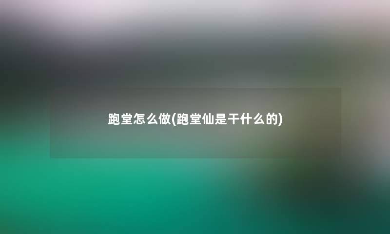 跑堂怎么做(跑堂仙是干什么的) 跑堂怎么做(跑堂仙是干什么的)