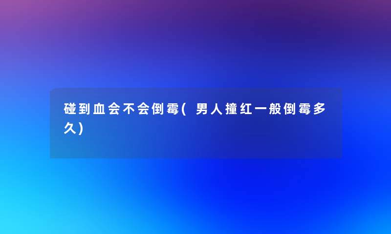 碰到血会不会倒霉(男人撞红一般倒霉多久) 碰到血会不会倒霉(男人撞红一般倒霉多久)