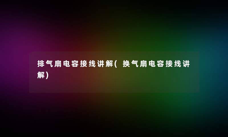 排气扇电容接线讲解(换气扇电容接线讲解) 排气扇电容接线讲解(换气扇电容接线讲解)