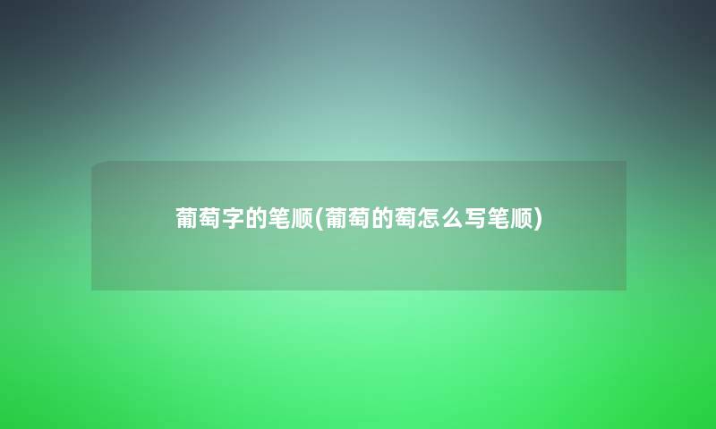 葡萄字的笔顺(葡萄的萄怎么写笔顺) 葡萄字的笔顺(葡萄的萄怎么写笔顺)