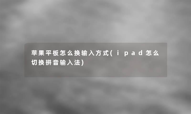 苹果平板怎么换输入方式(ipad怎么切换拼音输入法) 苹果平板怎么换输入方式(ipad怎么切换拼音输入法)