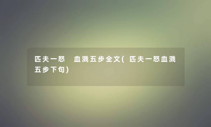 匹夫一怒 血溅五步我的(匹夫一怒血溅五步下句) 匹夫一怒 血溅五步我的(匹夫一怒血溅五步下句)