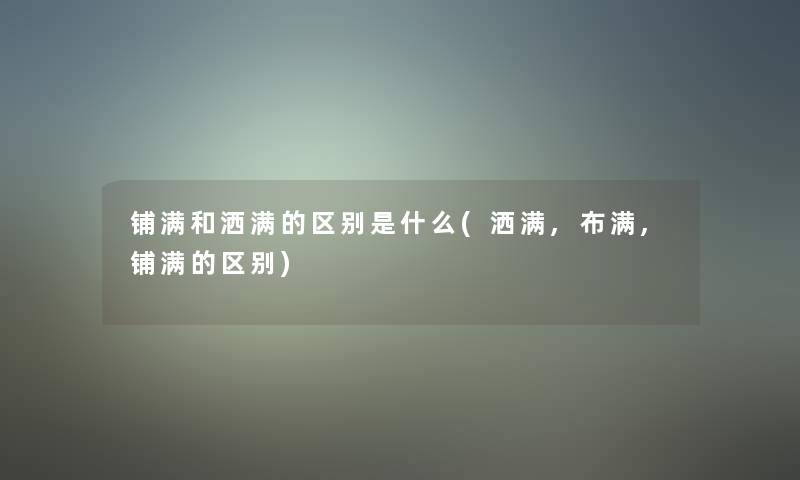铺满和洒满的区别是什么(洒满,布满,铺满的区别)