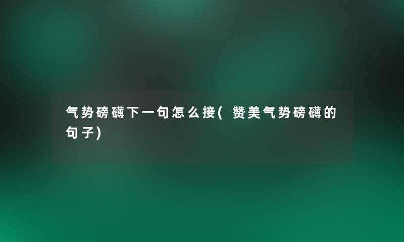 气势磅礴下一句怎么接(赞美气势磅礴的句子) 气势磅礴下一句怎么接(赞美气势磅礴的句子)