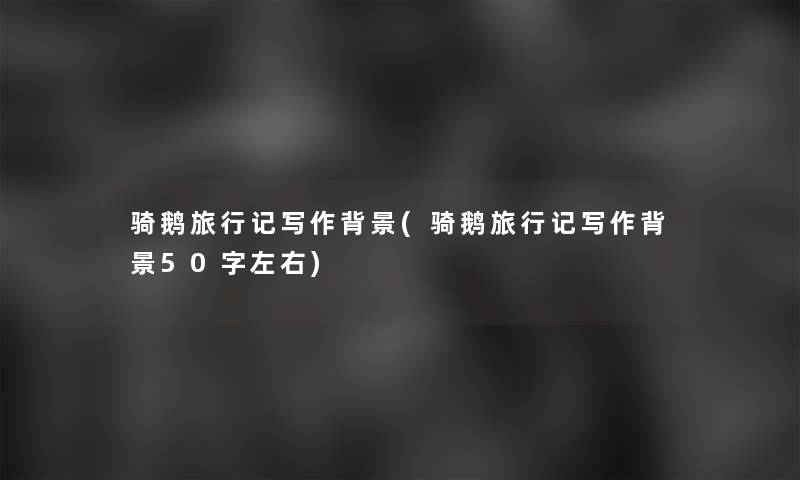 骑鹅旅行记写作(骑鹅旅行记写作50字左右) 骑鹅旅行记写作(骑鹅旅行记写作50字左右)