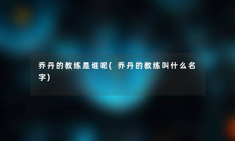 乔丹的教练是谁呢(乔丹的教练叫什么名字) 乔丹的教练是谁呢(乔丹的教练叫什么名字)