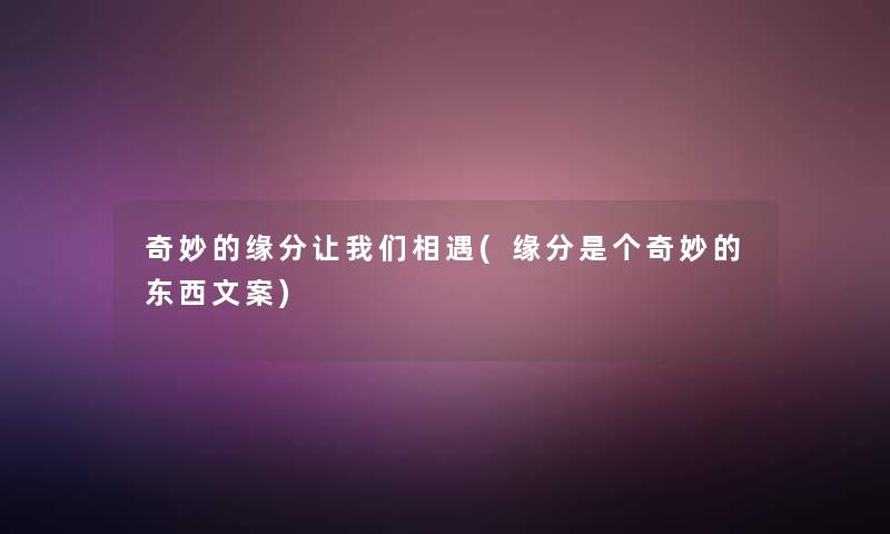 奇妙的缘分看看大家相遇(缘分是个奇妙的东西文案) 奇妙的缘分看看大家相遇(缘分是个奇妙的东西文案)