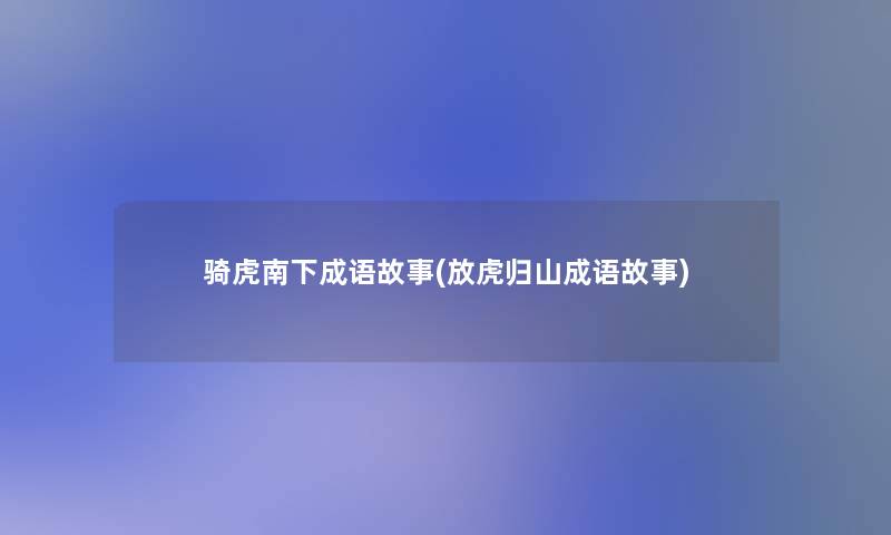 骑虎南下成语故事(放虎归山成语故事) 骑虎南下成语故事(放虎归山成语故事)