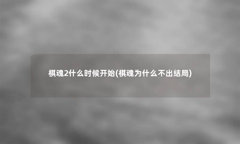 棋魂2什么时候开始(棋魂为什么不出结局) 棋魂2什么时候开始(棋魂为什么不出结局)