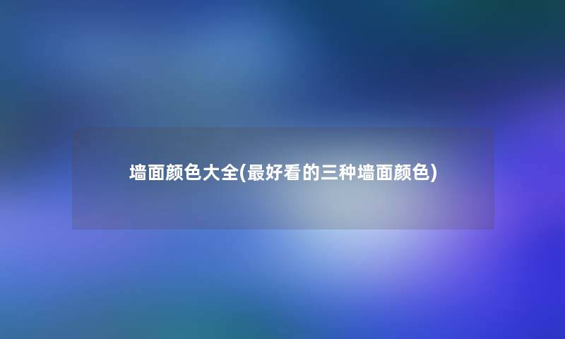 墙面颜色大全(好看的三种墙面颜色) 墙面颜色大全(好看的三种墙面颜色)