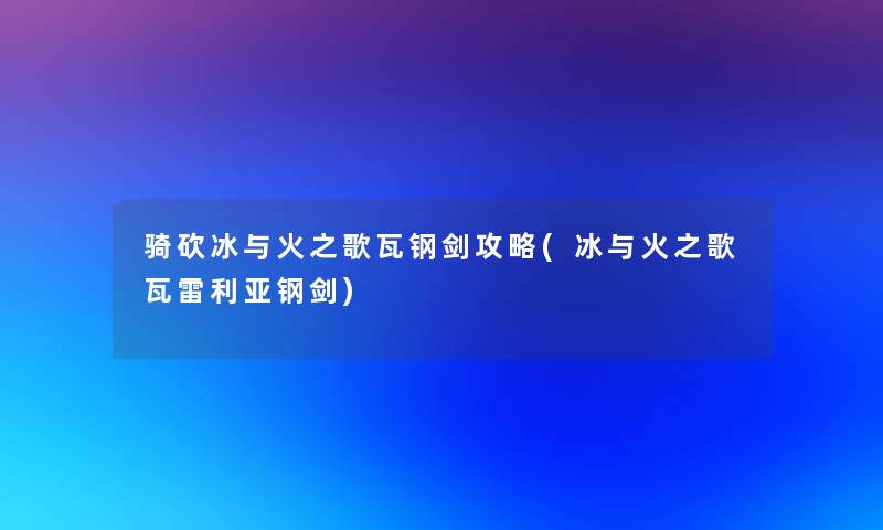 骑砍冰与火之歌瓦钢剑攻略(冰与火之歌瓦雷利亚钢剑) 骑砍冰与火之歌瓦钢剑攻略(冰与火之歌瓦雷利亚钢剑)