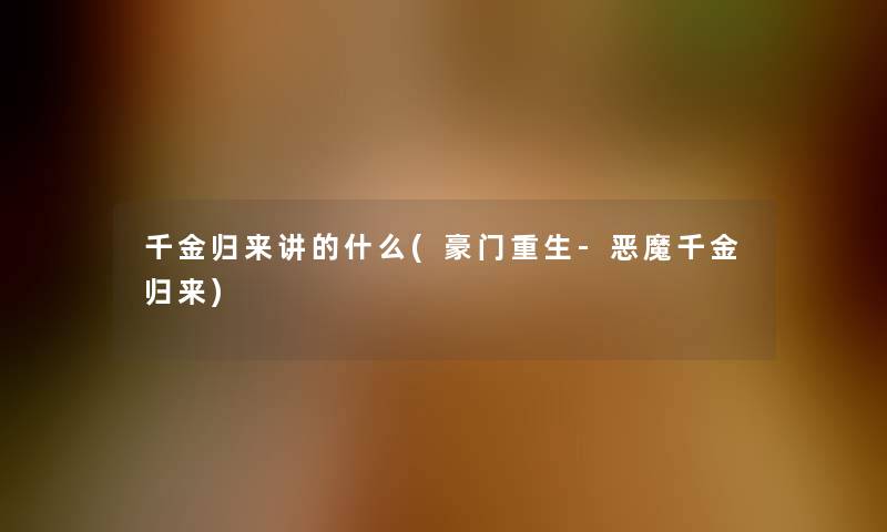 千金归来讲的什么(豪门重生-恶魔千金归来) 千金归来讲的什么(豪门重生-恶魔千金归来)