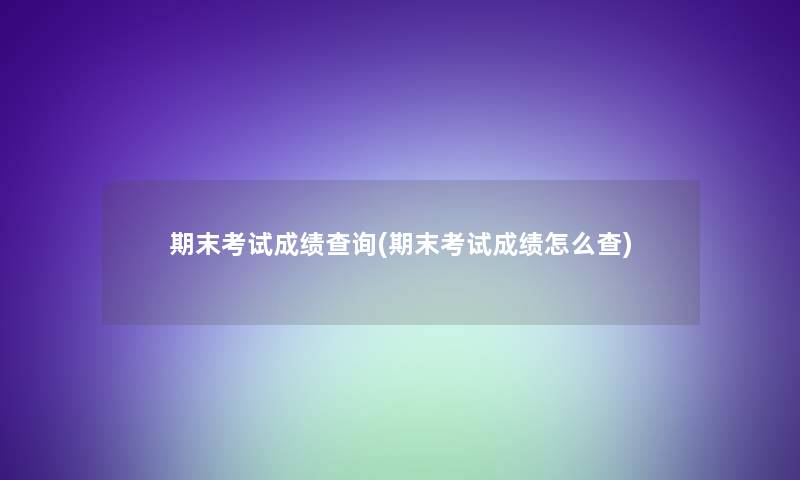 期末考试成绩查阅(期末考试成绩怎么查) 期末考试成绩查阅(期末考试成绩怎么查)