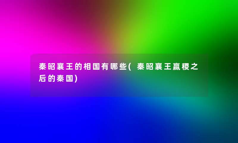 秦昭襄王的相国有哪些(秦昭襄王嬴稷之后的秦国) 秦昭襄王的相国有哪些(秦昭襄王嬴稷之后的秦国)