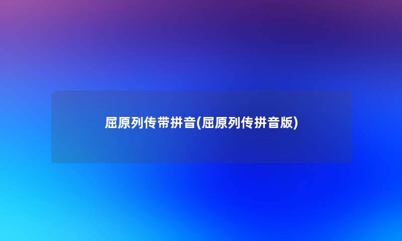 屈原列传带拼音(屈原列传拼音版) 屈原列传带拼音(屈原列传拼音版)