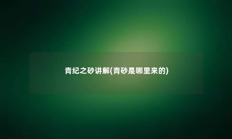 青纪之砂讲解(青砂是哪里来的) 青纪之砂讲解(青砂是哪里来的)