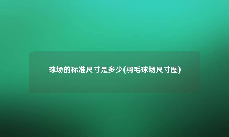 球场的标准尺寸是多少(羽毛球场尺寸图) 球场的标准尺寸是多少(羽毛球场尺寸图)