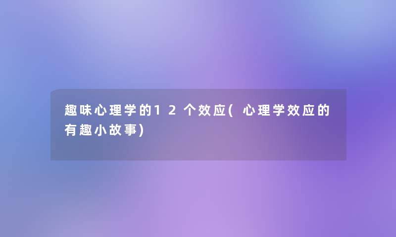 趣味心理学的12个效应(心理学效应的有趣分享) 趣味心理学的12个效应(心理学效应的有趣分享)