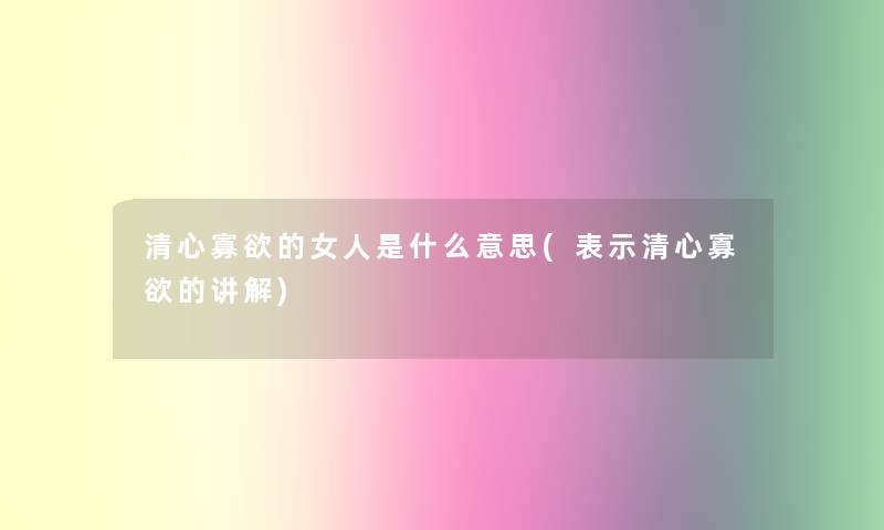 清心寡欲的女人是什么意思(表示清心寡欲的讲解) 清心寡欲的女人是什么意思(表示清心寡欲的讲解)