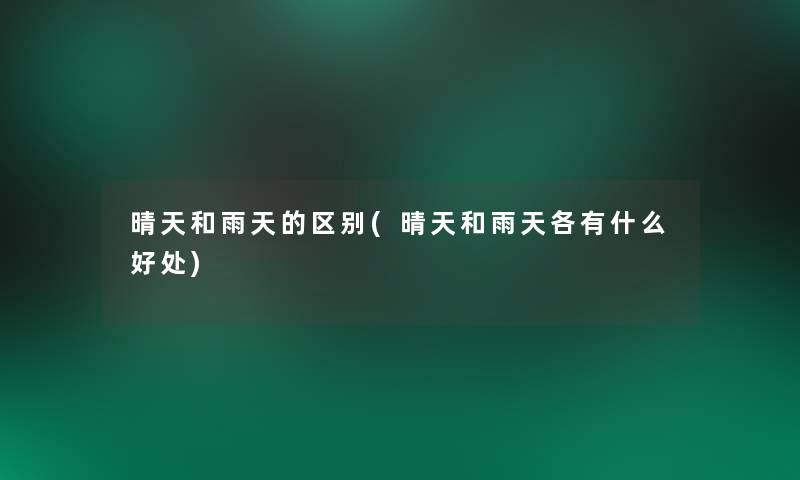 晴天和雨天的区别(晴天和雨天各有什么好处) 晴天和雨天的区别(晴天和雨天各有什么好处)