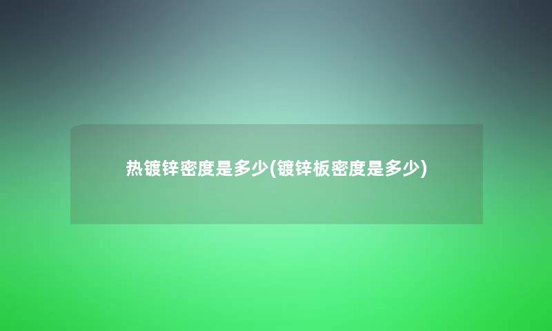 热镀锌密度是多少(镀锌板密度是多少) 热镀锌密度是多少(镀锌板密度是多少)