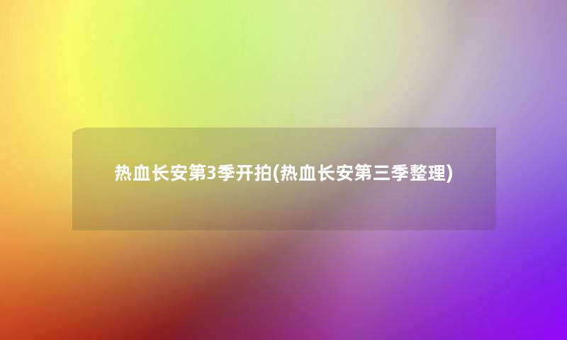热血长安第3季开拍(热血长安第三季整理) 热血长安第3季开拍(热血长安第三季整理)