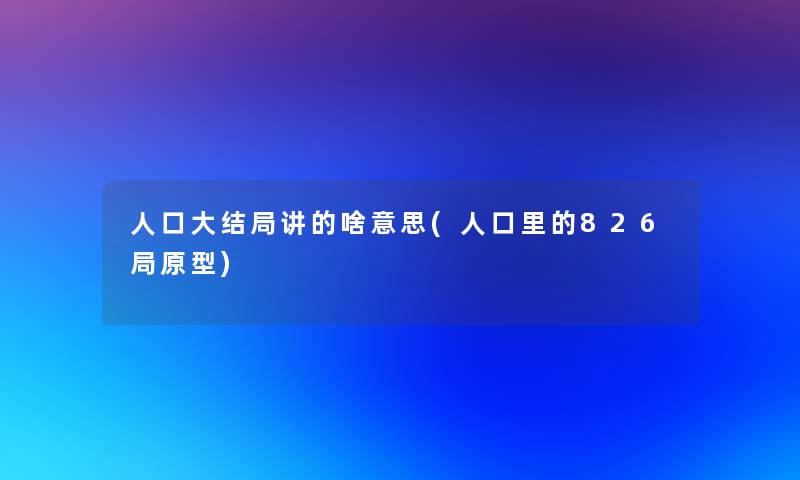人口大结局讲的啥意思(人口里的826局原型) 人口大结局讲的啥意思(人口里的826局原型)